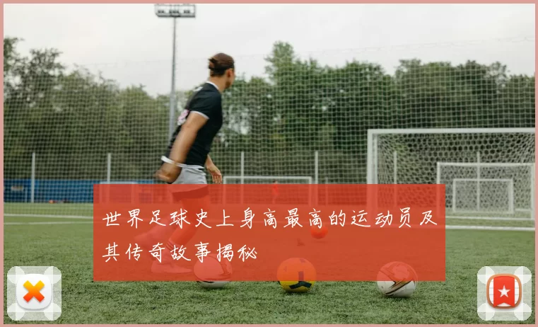 世界足球史上身高最高的运动员及其传奇故事揭秘