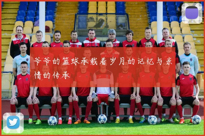 爷爷的篮球承载着岁月的记忆与亲情的传承