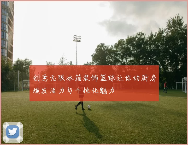 创意无限冰箱装饰篮球让你的厨房焕发活力与个性化魅力