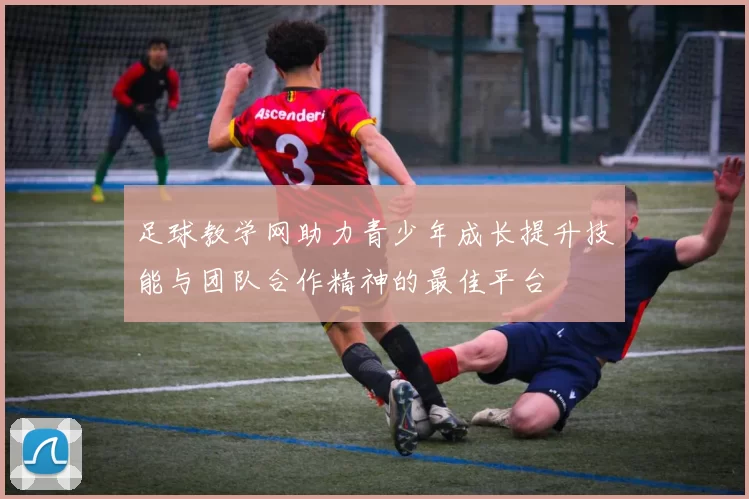 足球教学网助力青少年成长提升技能与团队合作精神的最佳平台