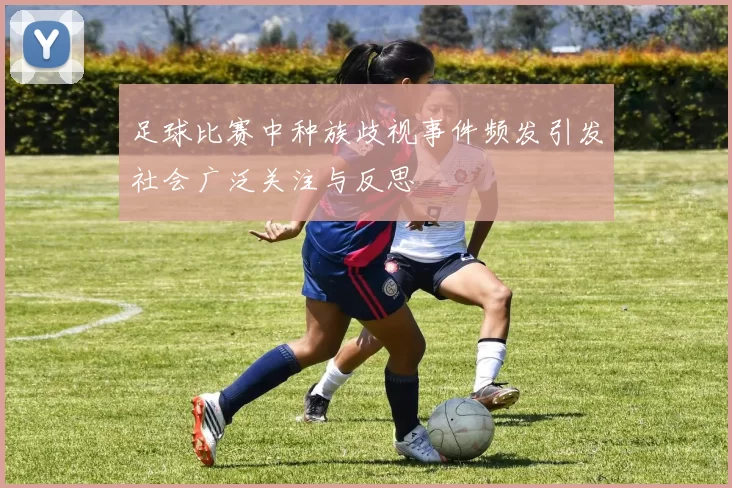 足球比赛中种族歧视事件频发引发社会广泛关注与反思
