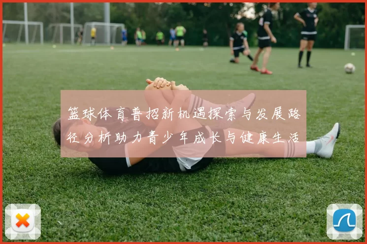 篮球体育普招新机遇探索与发展路径分析助力青少年成长与健康生活